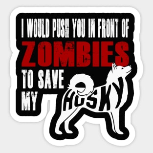 I Would Push You In Front Of Zombies To Save My Husky Sticker